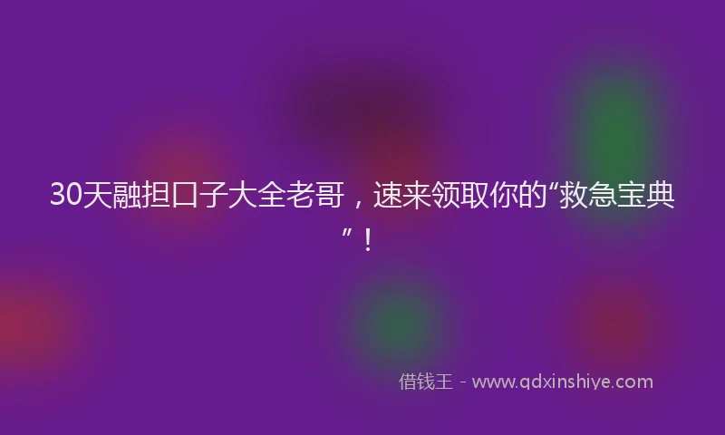 30天融担口子大全老哥，速来领取你的“救急宝典”！