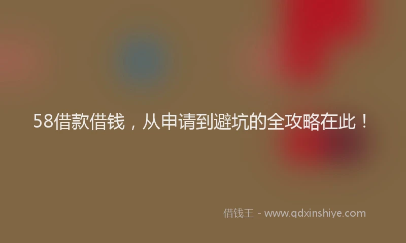 58借款借钱，从申请到避坑的全攻略在此！