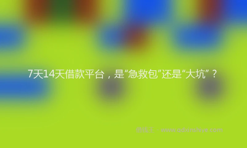 7天14天借款平台，是“急救包”还是“大坑”？