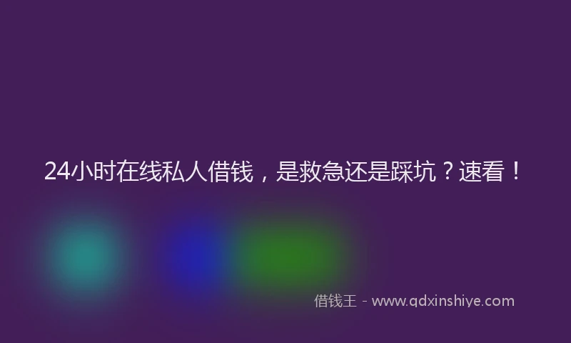 24小时在线私人借钱，是救急还是踩坑？速看！