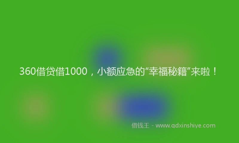 360借贷借1000，小额应急的“幸福秘籍”来啦！