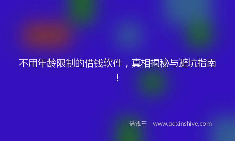 不用年龄限制的借钱软件，真相揭秘与避坑指南！