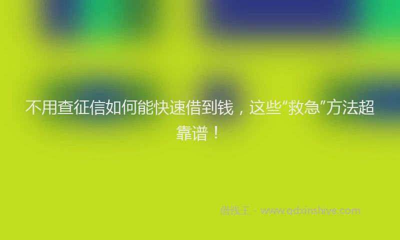 不用查征信如何能快速借到钱，这些“救急”方法超靠谱！