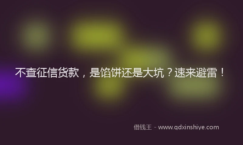 不查征信货款，是馅饼还是大坑？速来避雷！