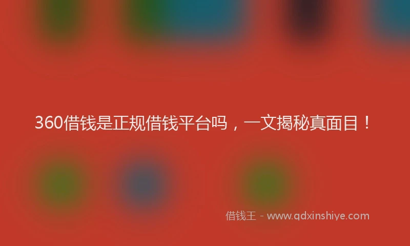 360借钱是正规借钱平台吗，一文揭秘真面目！