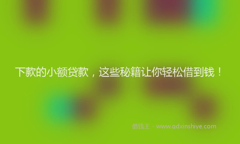 下款的小额贷款，这些秘籍让你轻松借到钱！