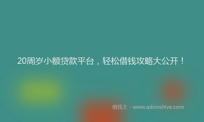 20周岁小额贷款平台,轻松借钱攻略大公开!