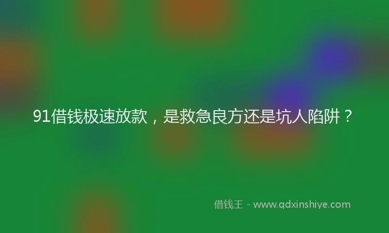 91借钱极速放款，是救急良方还是坑人陷阱？