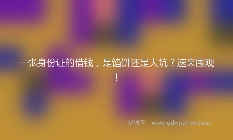 一张身份证的借钱，是馅饼还是大坑？速来围观！