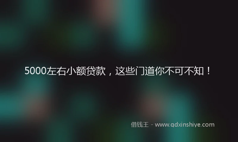 5000左右小额贷款，这些门道你不可不知！