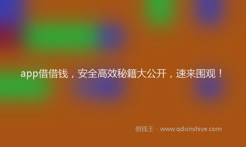 app借借钱，安全高效秘籍大公开，速来围观！