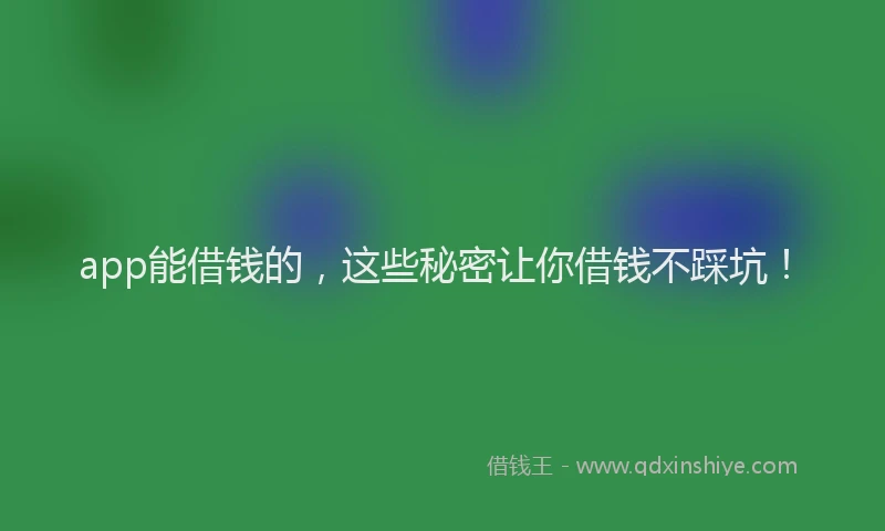 app能借钱的，这些秘密让你借钱不踩坑！