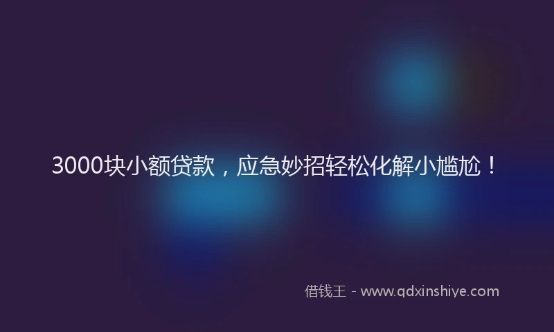 3000块小额贷款，应急妙招轻松化解小尴尬！
