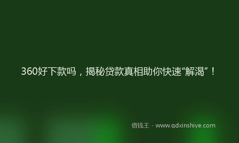 360好下款吗，揭秘贷款真相助你快速“解渴”！