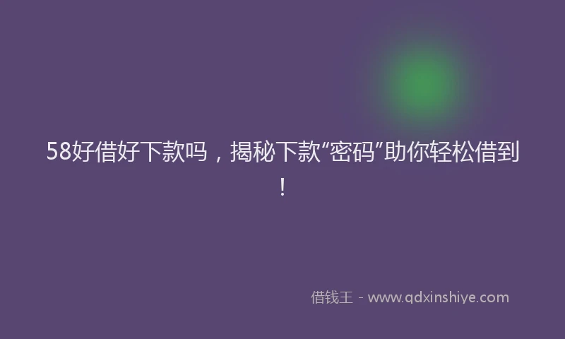 58好借好下款吗，揭秘下款“密码”助你轻松借到！