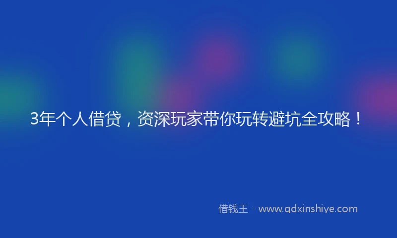 3年个人借贷，资深玩家带你玩转避坑全攻略！