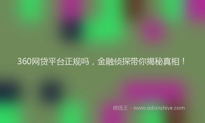 360网贷平台正规吗，金融侦探带你揭秘真相！