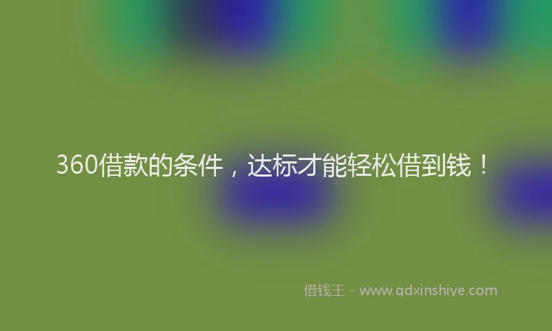 360借款的条件，达标才能轻松借到钱！