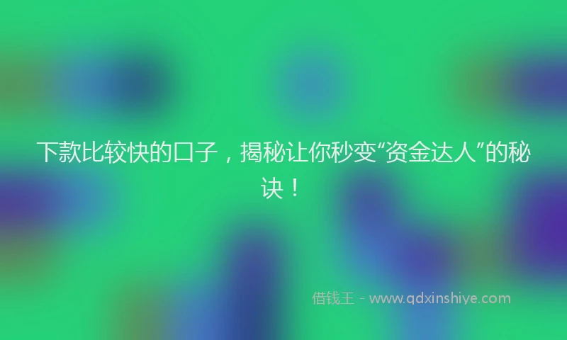 下款比较快的口子，揭秘让你秒变“资金达人”的秘诀！