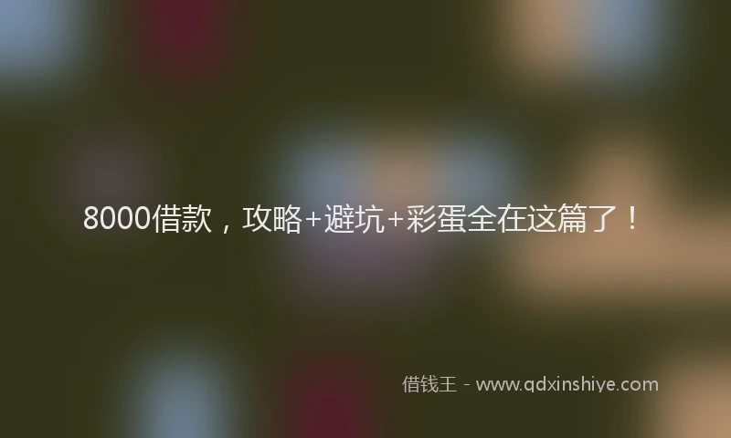 8000借款，攻略+避坑+彩蛋全在这篇了！