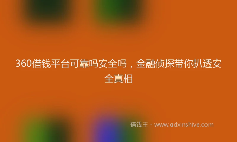 360借钱平台可靠吗安全吗，金融侦探带你扒透安全真相