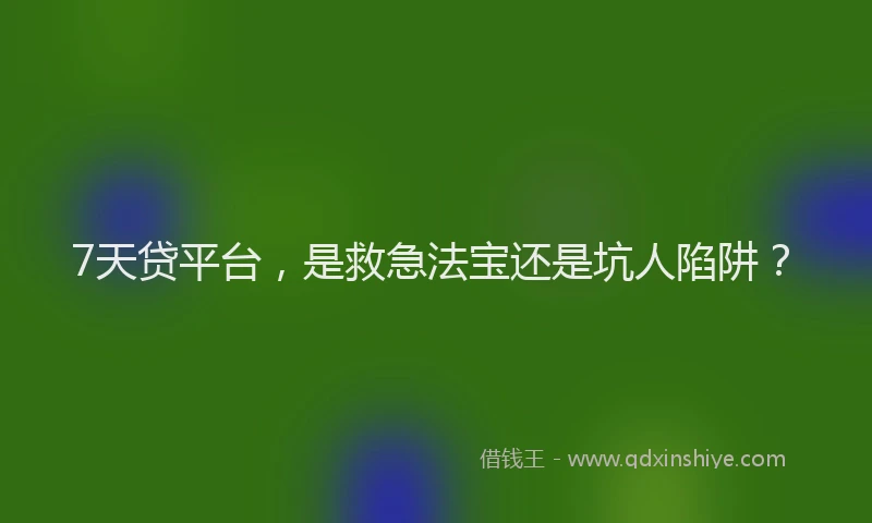 7天贷平台，是救急法宝还是坑人陷阱？