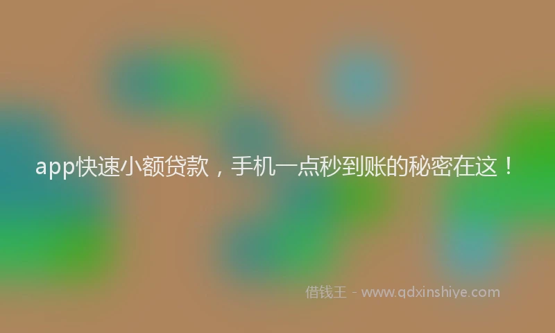 app快速小额贷款，手机一点秒到账的秘密在这！