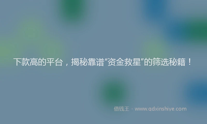 下款高的平台，揭秘靠谱“资金救星”的筛选秘籍！