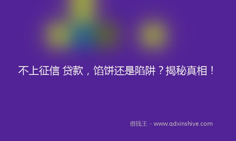 不上征信 贷款，馅饼还是陷阱？揭秘真相！