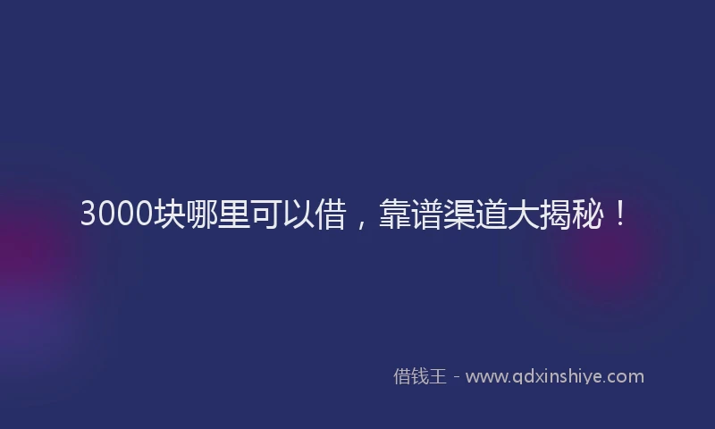 3000块哪里可以借，靠谱渠道大揭秘！