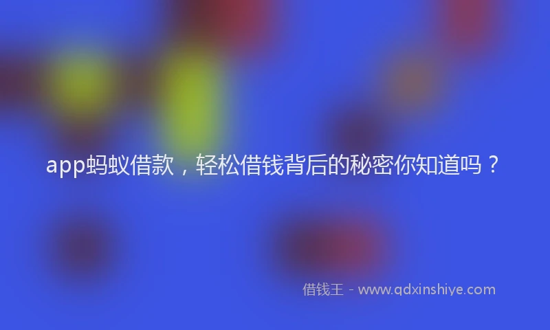 app蚂蚁借款，轻松借钱背后的秘密你知道吗？