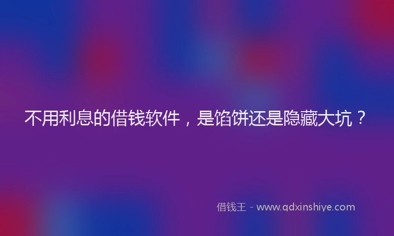 不用利息的借钱软件，是馅饼还是隐藏大坑？