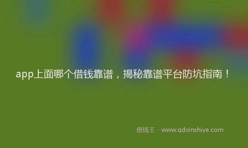 app上面哪个借钱靠谱，揭秘靠谱平台防坑指南！