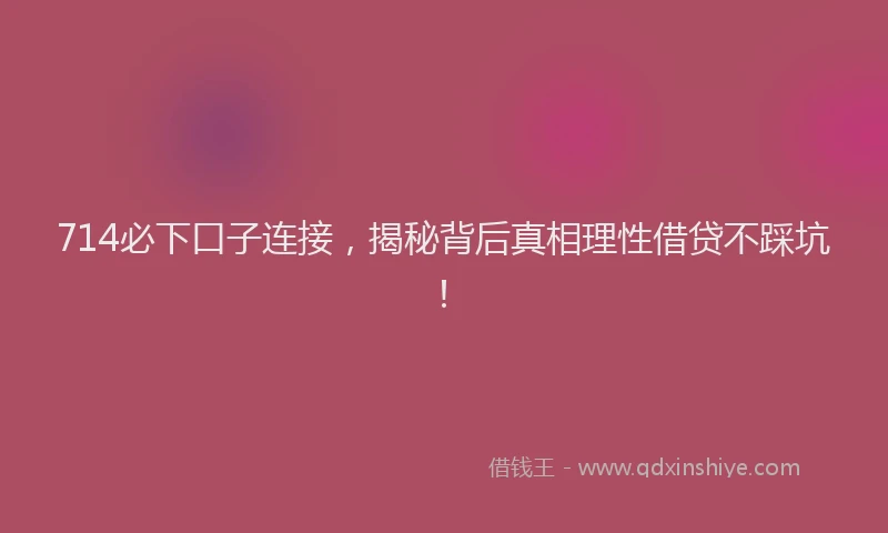 714必下口子连接，揭秘背后真相理性借贷不踩坑！