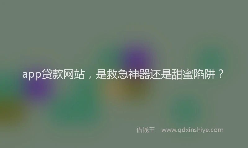 app贷款网站，是救急神器还是甜蜜陷阱？