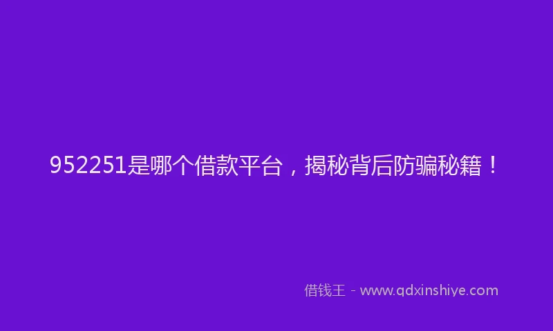 952251是哪个借款平台，揭秘背后防骗秘籍！
