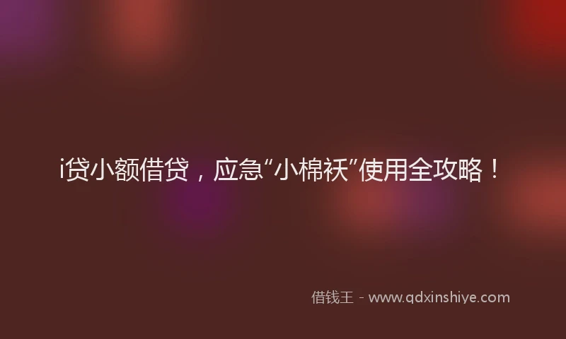 i贷小额借贷，应急“小棉袄”使用全攻略！