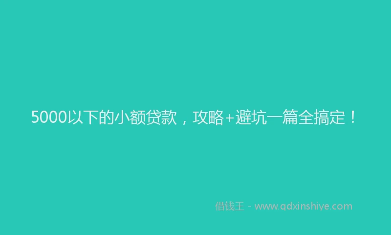 5000以下的小额贷款，攻略+避坑一篇全搞定！