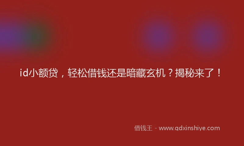 id小额贷，轻松借钱还是暗藏玄机？揭秘来了！