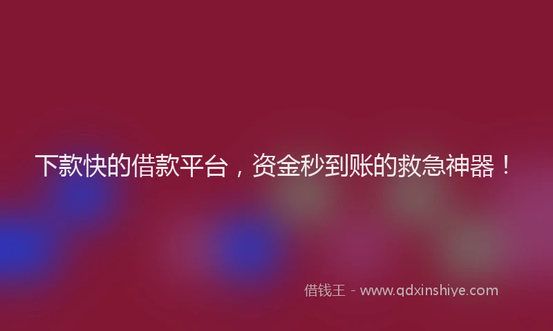 下款快的借款平台，资金秒到账的救急神器！