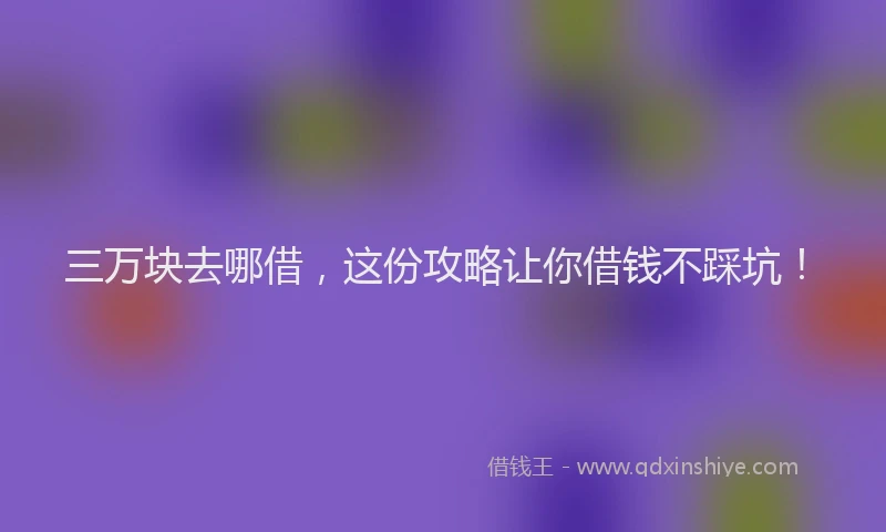 三万块去哪借，这份攻略让你借钱不踩坑！