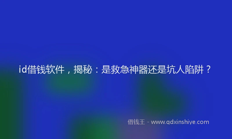 id借钱软件，揭秘：是救急神器还是坑人陷阱？