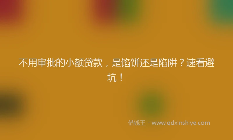 不用审批的小额贷款，是馅饼还是陷阱？速看避坑！