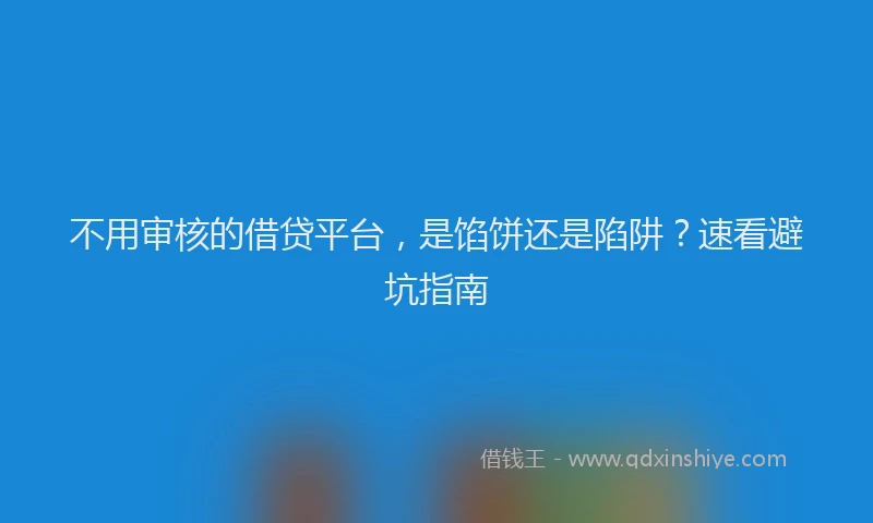 不用审核的借贷平台，是馅饼还是陷阱？速看避坑指南