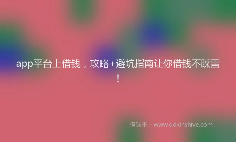 app平台上借钱，攻略+避坑指南让你借钱不踩雷！