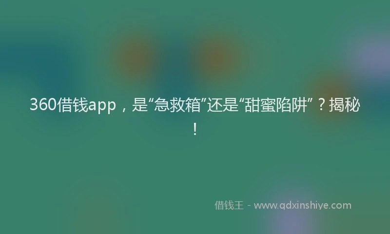 360借钱app，是“急救箱”还是“甜蜜陷阱”？揭秘！