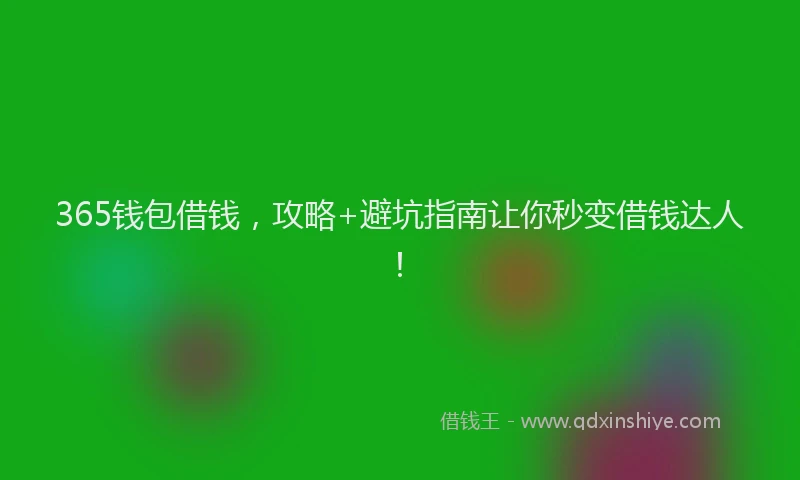 365钱包借钱，攻略+避坑指南让你秒变借钱达人！