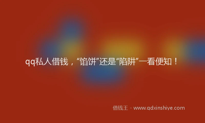 qq私人借钱，“馅饼”还是“陷阱”一看便知！