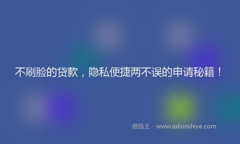 不刷脸的贷款，隐私便捷两不误的申请秘籍！