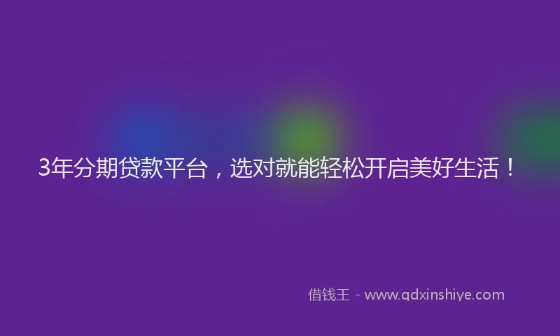 3年分期贷款平台，选对就能轻松开启美好生活！